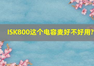 ISK800这个电容麦好不好用?