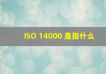 ISO 14000 是指什么