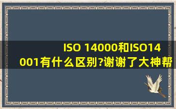 ISO 14000和ISO14001,有什么区别?谢谢了,大神帮忙啊