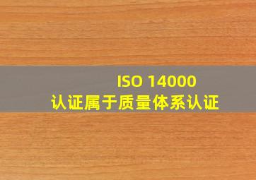 ISO 14000认证属于质量体系认证。