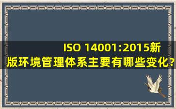 ISO 14001:2015新版环境管理体系主要有哪些变化?