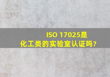 ISO 17025是化工类的实验室认证吗?