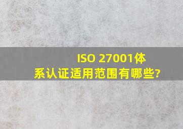 ISO 27001体系认证适用范围有哪些?