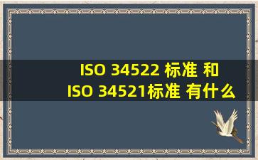 ISO 34522 标准 和 ISO 34521标准 有什么区别