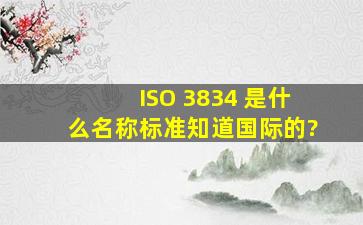 ISO 3834 是什么名称标准(知道国际的)?
