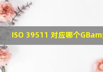 ISO 39511 对应哪个GB/T