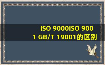 ISO 9000、ISO 9001、 GB/T 19001的区别 