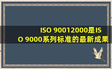 ISO 90012000是ISO 9000系列标准的最新成果,它取代了 (10) 标准。