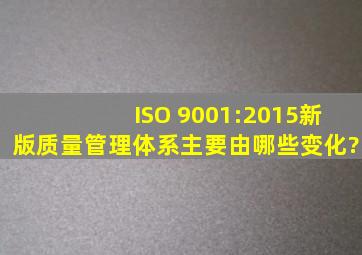 ISO 9001:2015新版质量管理体系主要由哪些变化?