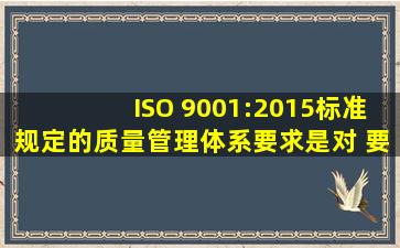 ISO 9001:2015标准规定的质量管理体系要求是对( )要求的补充。 A、...