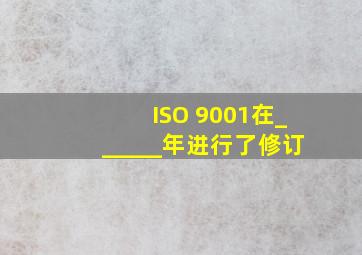 ISO 9001在______年进行了修订。