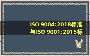 ISO 9004:2018标准与ISO 9001:2015标准有什么区别和联系