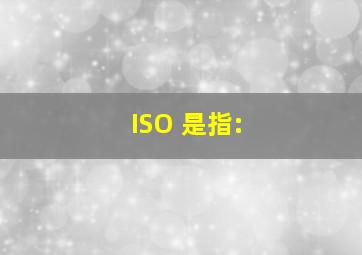 ISO 是指: