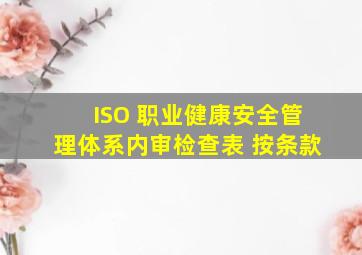 ISO 职业健康安全管理体系内审检查表 按条款