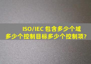 ISO/IEC 包含多少个域、多少个控制目标、多少个控制项?( )