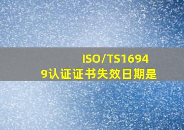 ISO/TS16949认证证书失效日期是