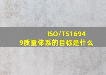 ISO/TS16949质量体系的目标是什么(