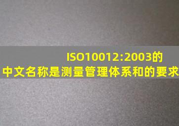 ISO10012:2003的中文名称是测量管理体系()和()的要求。