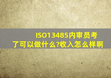 ISO13485内审员考了可以做什么?收入怎么样啊