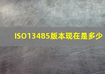 ISO13485版本现在是多少(