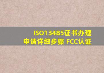 ISO13485证书办理申请详细步骤 FCC认证