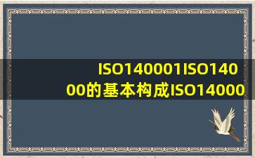 ISO14000(1)ISO14000的基本构成ISO14000是一系列的环境管理标准,...