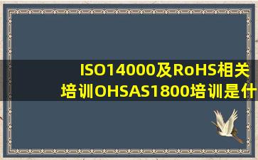 ISO14000及RoHS相关培训、OHSAS1800培训,是什么