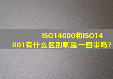ISO14000和ISO14001有什么区别啊,是一回事吗?