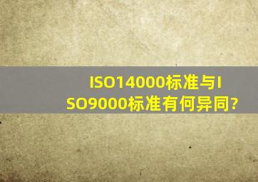 ISO14000标准与ISO9000标准有何异同?