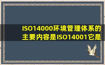 ISO14000环境管理体系的主要内容是ISO14001,它是由()个管理要素所...