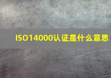ISO14000认证是什么意思