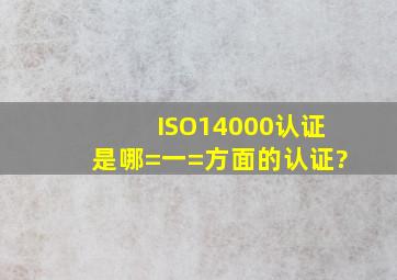 ISO14000认证是哪=一=方面的认证?