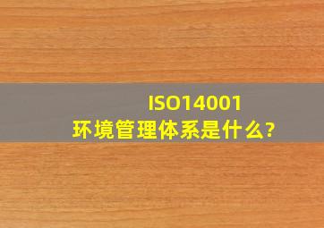 ISO14001 环境管理体系是什么?