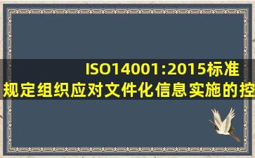 ISO14001:2015标准规定,组织应对文件化信息实施的控制活动包括哪些