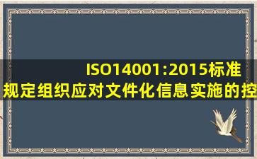 ISO14001:2015标准规定组织应对文件化信息实施的控制活动包括哪些