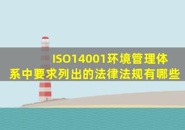 ISO14001环境管理体系中要求列出的法律法规有哪些