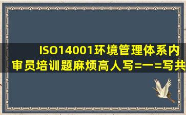 ISO14001环境管理体系内审员培训题,麻烦高人写=一=写,共五题