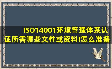 ISO14001环境管理体系认证所需哪些文件或资料!怎么准备?