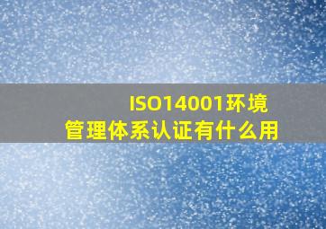 ISO14001环境管理体系认证有什么用(