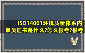 ISO14001环境质量体系内审员证书是什么?怎么报考?报考有什么条件?