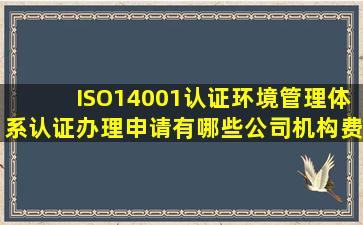 ISO14001认证环境管理体系认证办理申请有哪些公司机构费用多少钱