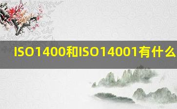 ISO1400和ISO14001有什么区别?