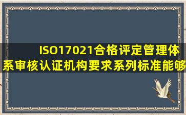 ISO17021《合格评定管理体系审核认证机构要求》系列标准,能够:()