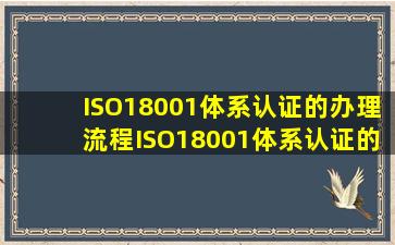 ISO18001体系认证的办理流程,ISO18001体系认证的作用和用途有哪些...