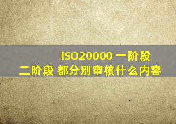 ISO20000 一阶段、二阶段 都分别审核什么内容