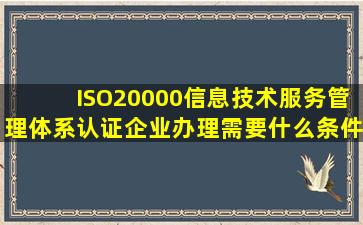 ISO20000信息技术服务管理体系认证,企业办理需要什么条件?