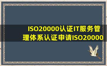 ISO20000认证IT服务管理体系认证申请,ISO20000认证费用是多少