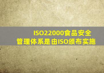 ISO22000《食品安全管理体系》是由ISO颁布实施