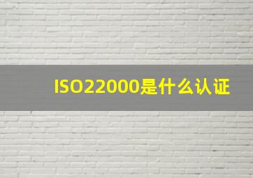 ISO22000是什么认证(