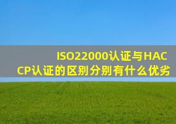 ISO22000认证与HACCP认证的区别分别有什么优劣